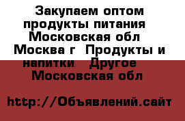 Закупаем оптом продукты питания - Московская обл., Москва г. Продукты и напитки » Другое   . Московская обл.